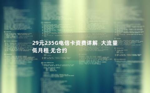 29元235G电信卡资费详解  大流量 低月租 无合约