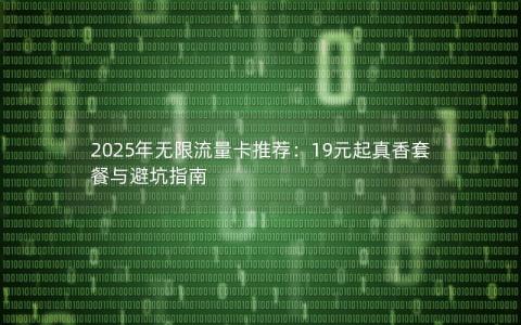 2025年无限流量卡推荐：19元起真香套餐与避坑指南
