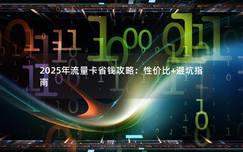 2025年流量卡省钱攻略：性价比+避坑指南