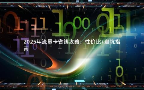 2025年流量卡省钱攻略：性价比+避坑指南