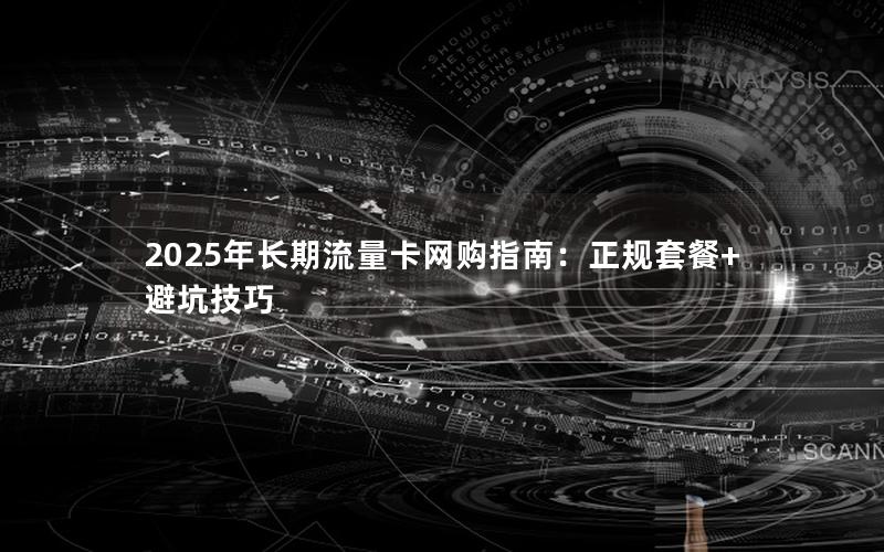 2025年长期流量卡网购指南：正规套餐+避坑技巧