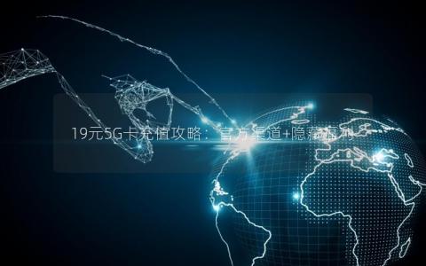 19元5G卡充值攻略：官方渠道+隐藏福利