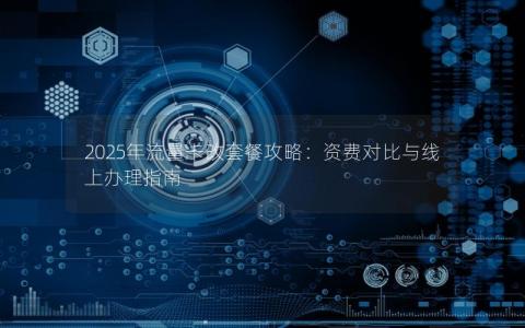 2025年流量卡改套餐攻略：资费对比与线上办理指南