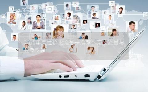 2025年高性价比流量卡推荐：无限流量与会员权益