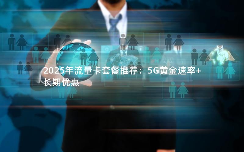 2025年流量卡套餐推荐：5G黄金速率+长期优惠